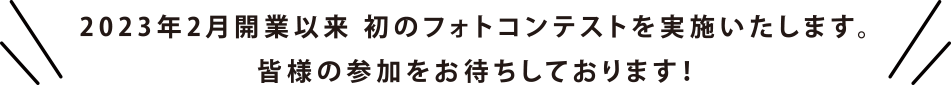 2023年2月開業以来 初のフォトコンテストを実施いたします。皆様の参加をお待ちしております！