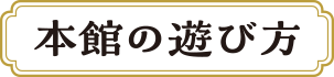 本館の遊び方